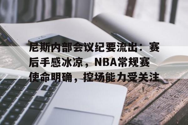 贝博体育 -关于尼斯内部会议纪要流出：赛后手感冰凉，NBA常规赛使命明确，控场能力受关注的信息