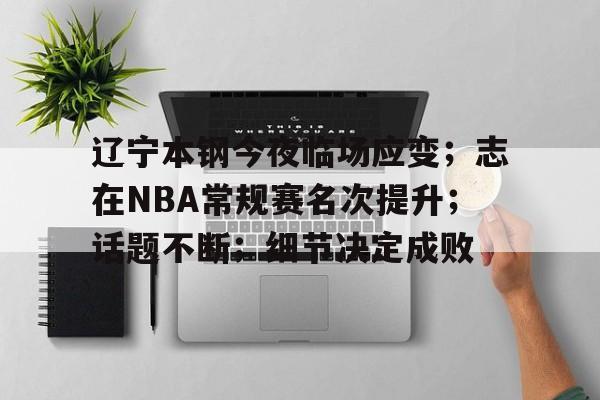 贝博网址 -辽宁本钢今夜临场应变；志在NBA常规赛名次提升；话题不断；细节决定成败的简单介绍